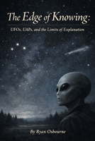 The Edge of Knowing: UFOs, UAPs, and the Limits of Explanation. B0GHDXP8DT Book Cover