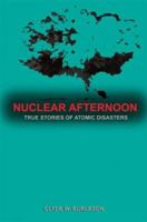 Nuclear Afternoon: True Stories of Atomic Disasters 1560259965 Book Cover