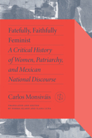 Fatefully, Faithfully Feminist: A Critical History of Women, Patriarchy and Mexican National Discourse 082650633X Book Cover
