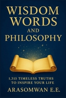 Wisdom Words and Philosophy: 1,315 Timeless Truths to Inspire, Enlighten, and Transform Your Life (WISDOM AND PHILOSOPY BOOKS SERIES) B0FJ1X48BB Book Cover