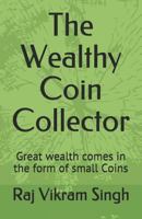 The Wealthy Coin Collector: Great Wealth Comes in the Form of Small Coins 1723733970 Book Cover