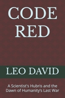 CODE RED: A Scientist's Hubris and the Dawn of Humanity’s Last War B0F22QZNVD Book Cover