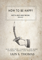 How to be Happy: Not a Self-Help Book. Seriously 1771680318 Book Cover