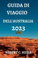 GUIDA DI VIAGGIO DELL'AUSTRALIA 2023: DOVE ANDARE, COSA FARE, COSA VEDERE E MANGIARE IN AUSTRALIA B0C5P9WY7H Book Cover