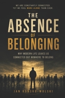 THE ABSENCE OF BELONGING: Why Modern Life Leaves Us Connected but Nowhere to Belong (THE MODERN LIFE SERIES) B0HFNZRKMC Book Cover