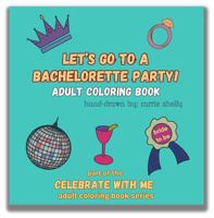 Let's Go To A Bachelorette Party!: Adult Coloring Book 1963841204 Book Cover