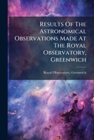 Results Of The Astronomical Observations Made At The Royal Observatory, Greenwich 1248690923 Book Cover