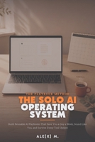 The Solo AI Operating System: Build Reusable AI Playbooks That Save You a Day a Week, Sound Like You, and Survive Every Tool Update ([Self-Help Series]) B0HCX48NR9 Book Cover