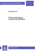 Philipp Jakob Spener Und Seine Pia Desideria: Die Weiterfuehrung Der Reformvorschlaege Der Pia Desideria in Seinem Spaeteren Schrifttum 3631493932 Book Cover