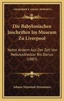 Die Babylonischen Inschriften Im Museum Zu Liverpool: Nebst Andern Aus Der Zeit Von Nebukadnezzar Bis Darius (1885) 1168414504 Book Cover