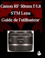 Canon RF 50 mm f/1,8 STM Lens Guide de l'utilisateur: Un manuel complet étape par étape pour les débutants et les seniors pour maîtriser les ... d'Objectif, des conseils (French Edition) B0FQ3YF3N8 Book Cover