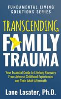 Transcending Family Trauma: Your Essential Guide to Lifelong Recovery From Adverse Childhood Experiences and Their Adult Aftermath 1737527502 Book Cover
