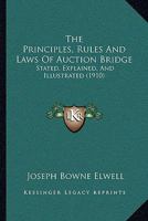 The Principles, Rules And Laws Of Auction Bridge: Stated, Explained, And Illustrated 1165087448 Book Cover