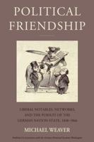 Political Friendship: Notables, Networks, and the Pursuit of the German Nation State, 1848-1866 1805392832 Book Cover