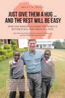 Just Give Them a Hug . . . and the Rest Will Be Easy: How One Person Can Make the World a Better Place, One Child at a Time 1532019610 Book Cover