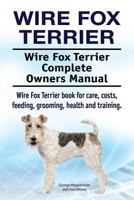 Wire Fox Terrier. Wire Fox Terrier Complete Owners Manual. Wire Fox Terrier book for care, costs, feeding, grooming, health and training. 1910861405 Book Cover