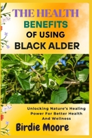 THE HEALTH BENEFIT OF USING BLACK ALDER: Unlocking Nature’s Healing Power For Better Health And Wellness B0FBLH955C Book Cover