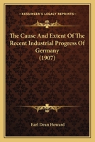 The Cause and Extent of the Recent Industrial Progress of Germany 0548771189 Book Cover