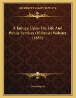 A Eulogy, Upon The Life And Public Services Of Daniel Webster 116206594X Book Cover