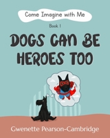 Come Imagine with Me - Dogs Can Be Heroes To: Book 1 B0C1J5DH49 Book Cover