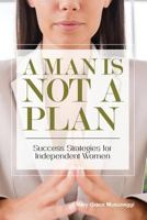 A Man is Not a Plan: Success Strategies for Independent Women 0997605618 Book Cover