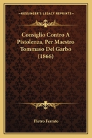Consiglio Contro A Pistolenza, Per Maestro Tommaso Del Garbo (1866) 1161040897 Book Cover