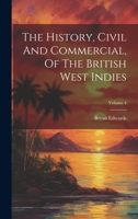 The History, Civil And Commercial, Of The British West Indies; Volume 4 1022368486 Book Cover