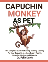 CAPUCHIN MONKEY AS PET: The Complete Guide To Raising, Training & Caring For Your Capuchin Monkey: Expert Tips On Behavior, Health, And Lifestyle B0F7J2KCRF Book Cover