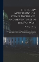 The Rocky Mountains, or, Scenes, Incidents, and Adventures in the Far West: Digested From the Journal of Captain B.L.E. Bonneville, of the Army of the ... and Illustrated From Various Other Sources 1018583386 Book Cover