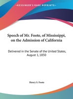 Speech of Mr. Foote, of Mississippi, on the Admission of California: Delivered in the Senate of the United States, August 1, 1850 1169381618 Book Cover