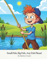 Small Fish, Big Fish, Any Fish Please!: A Catchy Rhyming Children's Book About Fishing, Family, and Outdoor Adventure B0H87QCQ1V Book Cover