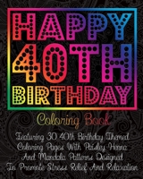 Happy 40th Birthday Coloring Book: Featuring 30 40th Birthday Themed Coloring Pages With Paisley, Henna And Mandala Patterns Designed To Promote Stress Relief And Relaxation B08H6NMCQN Book Cover