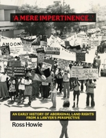 ‘A Mere Impertinence…’: An Early History of Aboriginal Land Rights from a Lawyer’s Perspective 1923267248 Book Cover