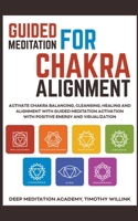 Guided Meditation for Chakra Alignment: Activate Chakra Balancing, Cleansing, Healing and Alignment with Guided Meditation Activation with Positive Energy and Visualization 1393431305 Book Cover
