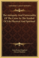 The Antiquity And Universality Of The Cross As The Symbol Of Life Physical And Spiritual 1419171216 Book Cover