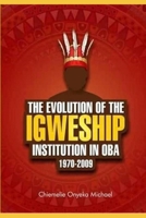 The Evolution of the Igweship.: African History and Criticism of Igweship Instituition 1970-2009 1099862280 Book Cover