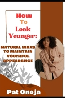 HOW TO LOOK YOUNGER: Natural ways to Maintain a Youthful Appearance B0CDNCL1PT Book Cover