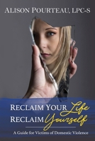 Reclaim Your Life; Reclaim Yourself: A Guide for Victims of Domestic Violence 1097185494 Book Cover