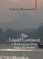 The Liquid Continent, A Mediterranean Trilogy: Volume III Istanbul 1905791585 Book Cover