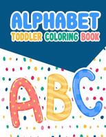 Alphabet Toddler Coloring Book: Alphabet Toddler Coloring Book: , An Activity Book for Toddlers and Preschool Kids to Learn the English Alphabet Letters from A to Z, Activity Book Teaches ABC, Letters 1093640561 Book Cover