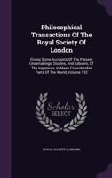 Philosophical Transactions of the Royal Society of London: Giving Some Accounts of the Present Undertakings, Studies, and Labours, of the Ingenious, in Many Considerable Parts of the World, Volume 132 114237629X Book Cover