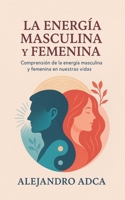 La energía masculina y femenina: Comprensión de la energía masculina y femenina en nuestras vidas. B0CFZH9C6V Book Cover