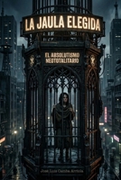LA JAULA ELEGIDA: EL ABSOLUTISMO NEOTOTALITARIO (Spanish Edition) B0GWQMD273 Book Cover