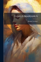 Florus Marianus: Sive Sodalis Parthenius Officiis Et Exemplis Virtutum Marianarum Iam Olim Informatus ... Nunc Denuo ... Auctus 1175156175 Book Cover