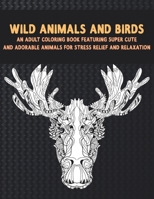 Wild Animals and Birds - An Adult Coloring Book Featuring Super Cute and Adorable Animals for Stress Relief and Relaxation B08XXFVJVG Book Cover