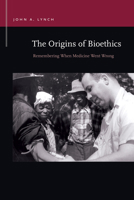 The Origins of Bioethics: Remembering When Medicine Went Wrong 1611863414 Book Cover