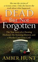 Dead But Not Forgotten: The True Story of a Cheating Husband, His Stunning Mistress, and a Murder Case Gone Cold 0312599048 Book Cover
