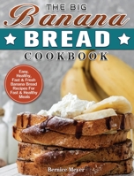 The Big Banana Bread Cookbook: Easy, Healthy, Fast & Fresh Banana Bread Recipes For Fast & Healthy Meals 1801244014 Book Cover