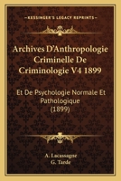 Archives D'Anthropologie Criminelle De Criminologie V4 1899: Et De Psychologie Normale Et Pathologique (1899) 1160716390 Book Cover
