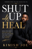 Shut Up and Heal: Break Free from Emotional Pain, Reclaim Your Peace, and Start Living with Strength and Purpose 1105104958 Book Cover